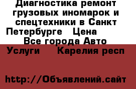 Диагностика,ремонт грузовых иномарок и спецтехники в Санкт-Петербурге › Цена ­ 1 500 - Все города Авто » Услуги   . Карелия респ.